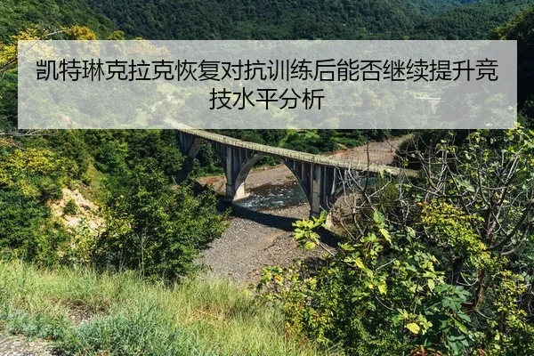 kai-te-lin-ke-la-ke-hui-fu-dui-kang-xun-lian-hou-neng-fou-ji-xu-ti-sheng-jing-ji-shui-ping-fen-xi-2-478.jpg