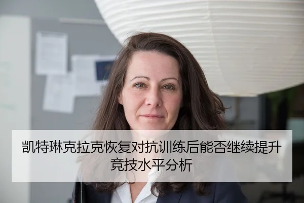 凯特琳克拉克恢复对抗训练后能否继续提升竞技水平分析
