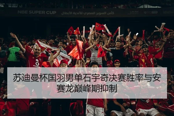 苏迪曼杯国羽男单石宇奇决赛胜率与安赛龙巅峰期抑制