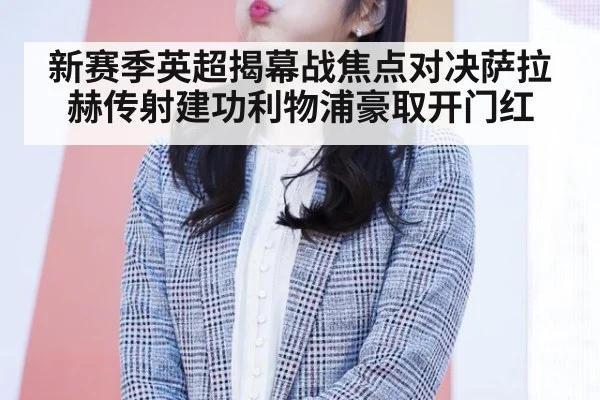 新赛季英超揭幕战焦点对决萨拉赫传射建功利物浦豪取开门红