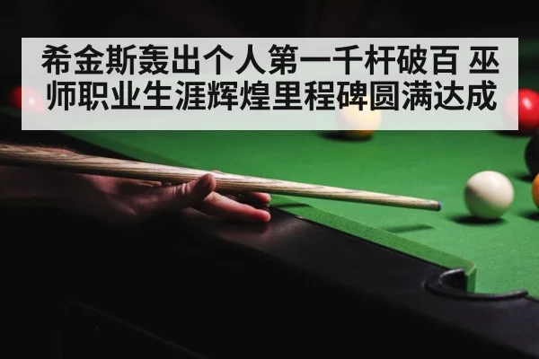 希金斯轰出个人第一千杆破百 巫师职业生涯辉煌里程碑圆满达成
