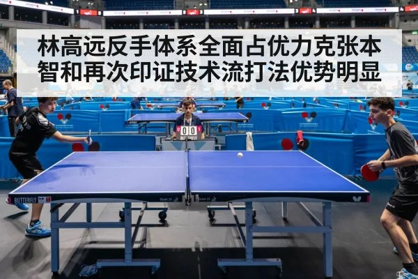 林高远反手体系全面占优力克张本智和再次印证技术流打法优势明显